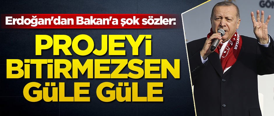 Erdoğan'dan Bakan'a şok sözler: Projeyi bitirmezsen, güle güle