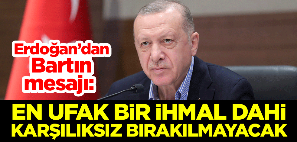 Erdoğan’dan Bartın mesajı: En ufak bir ihmal dahi karşılıksız bırakılmayacak