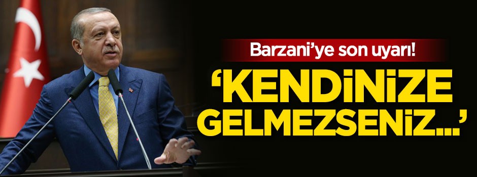 Erdoğan'dan Barzani'ye son uyarı! 'Kendinize gelmezseniz...'