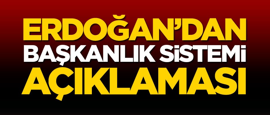 Erdoğan'dan 'Başkanlık sistemi' açıklaması
