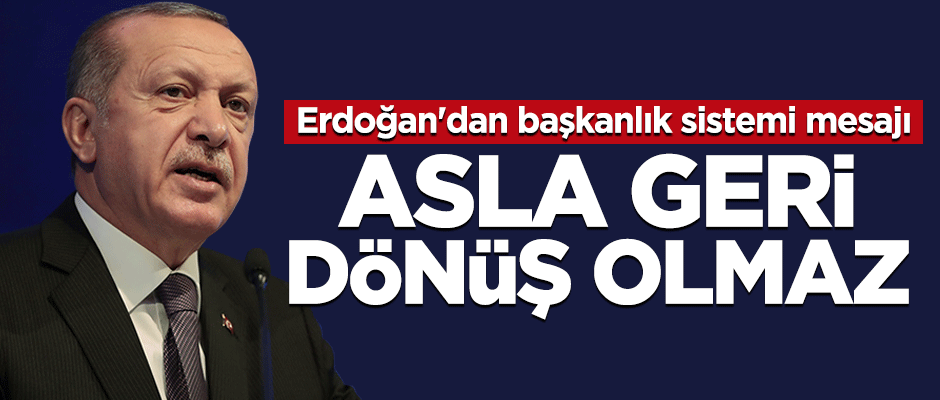 Erdoğan'dan başkanlık sistemi mesajı: Asla geri dönüş olmaz