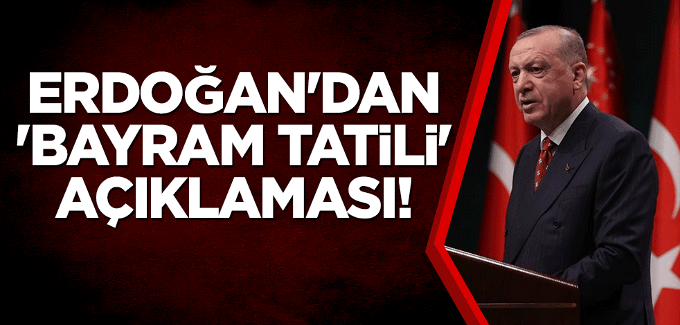 Erdoğan'dan 'bayram tatili' açıklaması!