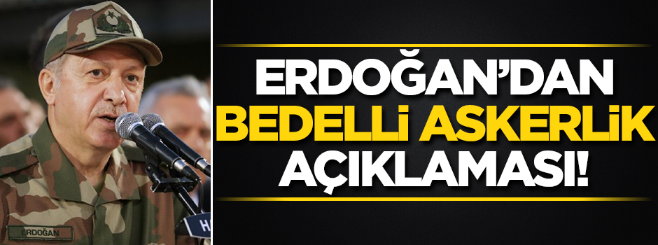 Erdoğan'dan bedelli askerlik açıklaması
