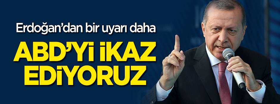 Erdoğan'dan bir uyarı daha: ABD'yi ikaz ediyoruz!