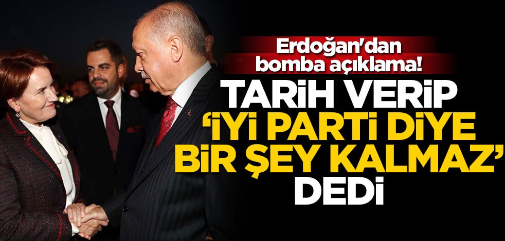 Erdoğan'dan bomba açıklama! Tarih verip "İYİ Parti diye bir şey kalmaz" dedi