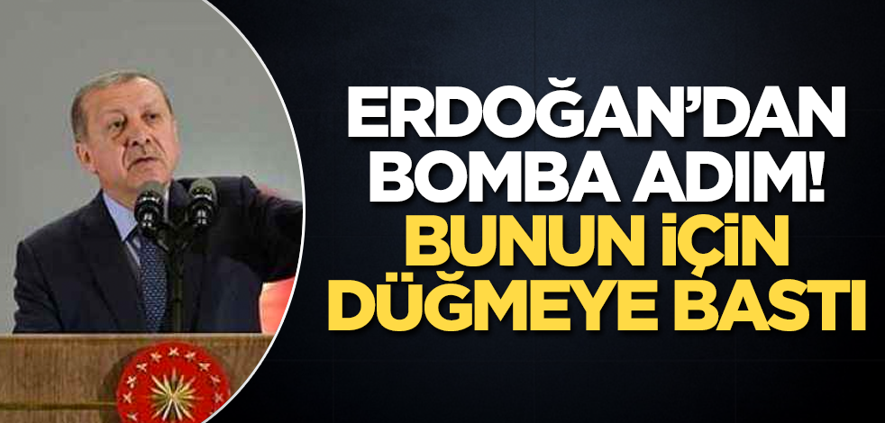 Erdoğan’dan bomba adım! Bunun için düğmeye bastı