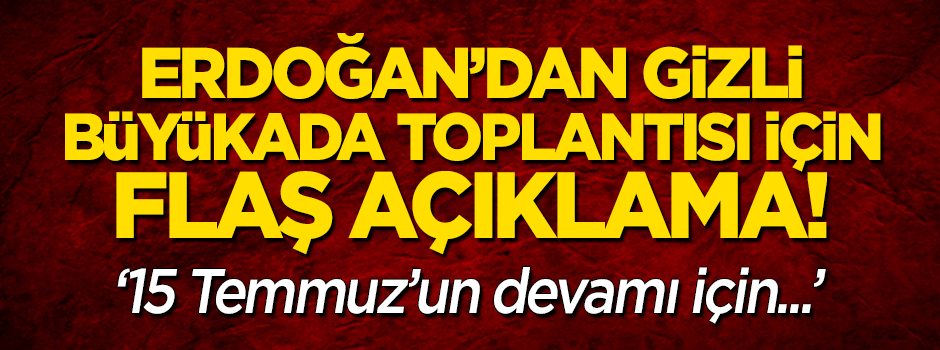 Erdoğan'dan 'Büyükada toplantısı' açıklaması!