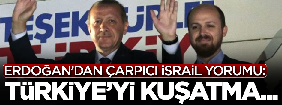 Erdoğan'dan çarpıcı İsrail açıklaması: Türkiye'yi kuşatma...