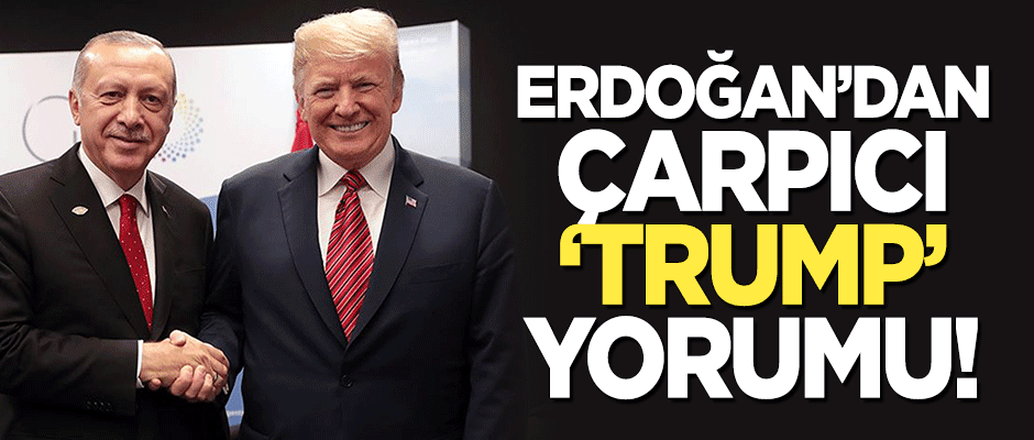 Erdoğan'dan çarpıcı 'Trump' yorumu!