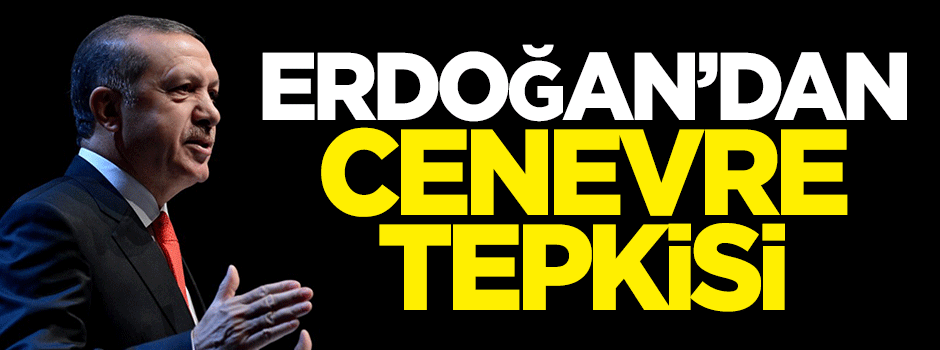 Erdoğan'dan Cenevre tepkisi!