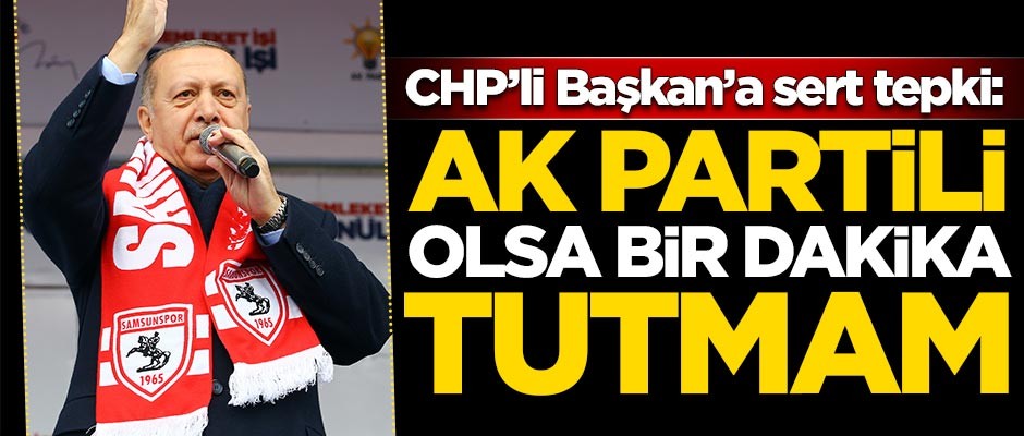 Erdoğan'dan CHP'li Başkan'a sert tepki: AK Partili olsa bir dakika tutmam