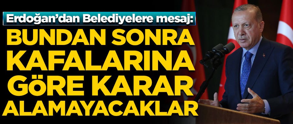 Erdoğan’dan CHP'li belediyelere mesaj! "Kafalarına göre karar alamayacaklar"