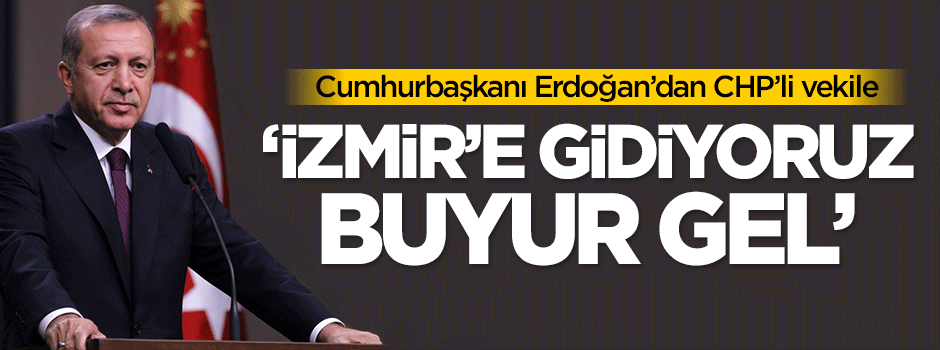 Erdoğan'dan CHP'li vekile: İzmir'e gidiyoruz buyur gel