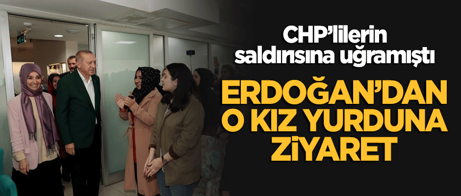 Erdoğan'dan CHP'lilerin saldırısına uğrayan kız yurduna ziyaret