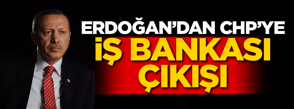 Erdoğan'dan CHP'ye İş Bankası çıkışı