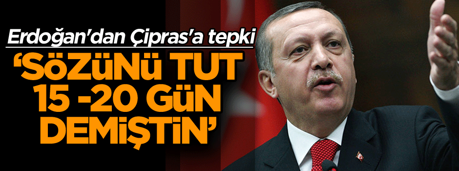 Erdoğan'dan Çipras'a tepki: Sözünü tut 15 -20 gün demiştin