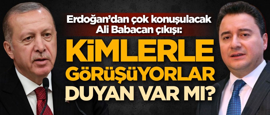 Erdoğan'dan çok konuşulacak Ali Babacan çıkışı: Kimlerle görüşüyorlar, duyan var mı?
