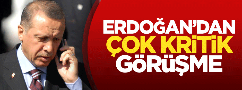 Erdoğan'dan çok kritik görüşme