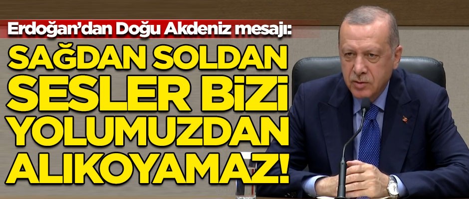 Erdoğan'dan çok net Doğu Akdeniz mesajı! "Sağdan soldan sesler bizi yolumuzdan alıkoyamaz"