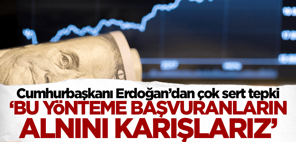 Erdoğan'dan çok sert tepki: Bu yönteme başvuranların alnını karışlarız!
