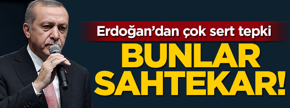 Erdoğan'dan çok sert tepki: Bunlar sahtekar