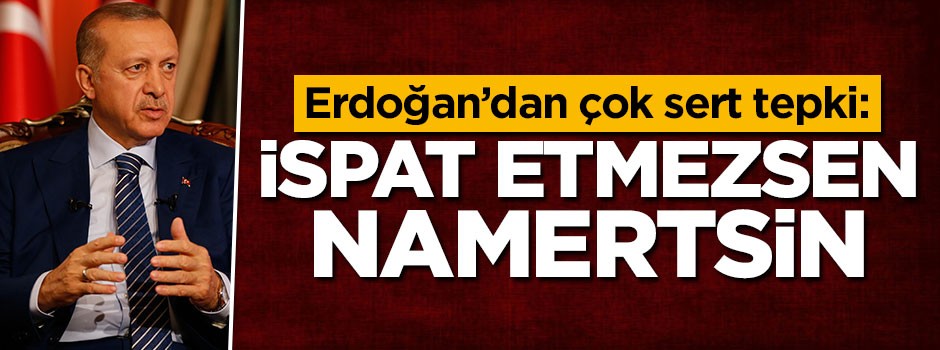 Erdoğan'dan çok sert tepki: İspat etmezsen namertsin