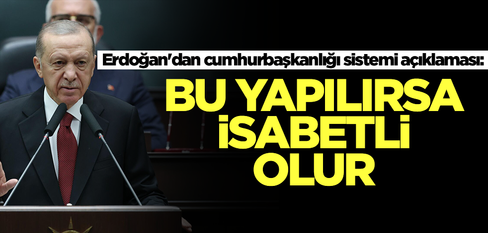 Erdoğan'dan cumhurbaşkanlığı sistemi açıklaması: Bu yapılırsa isabetli olur