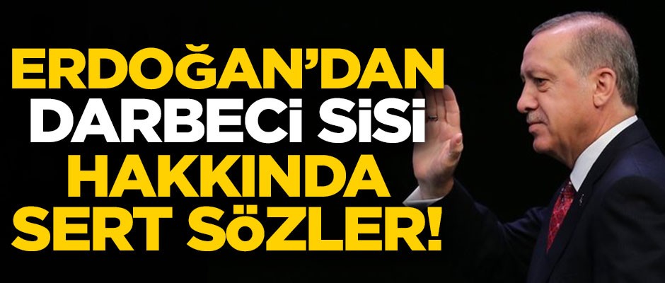 Erdoğan'dan darbeci Sisi hakkında sert sözler!