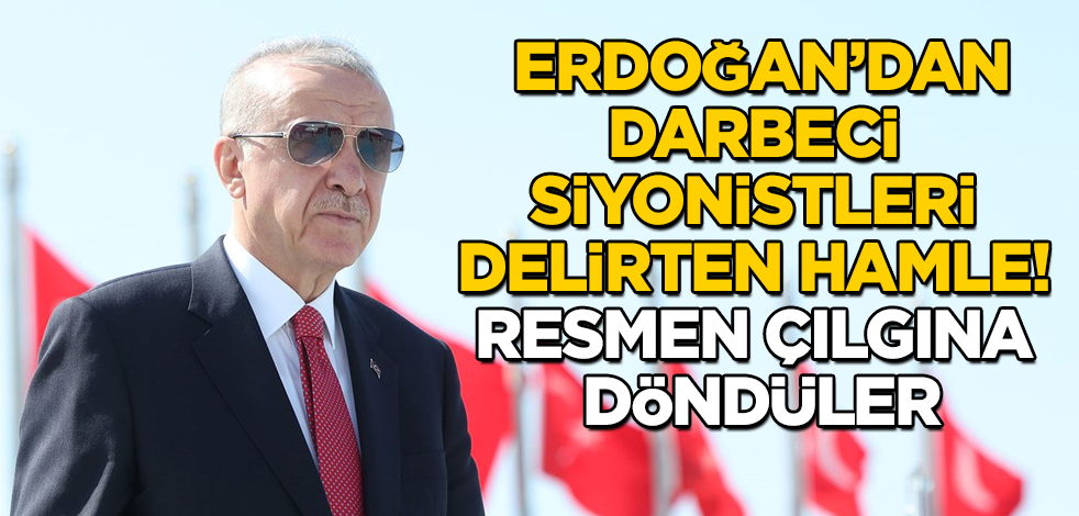 Erdoğan’dan, darbeci Siyonistleri delirten hamle! Resmen çılgına döndüler
