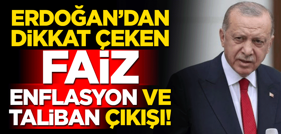 Erdoğan'dan dikkat çeken faiz, enflasyon ve Taliban çıkışı!