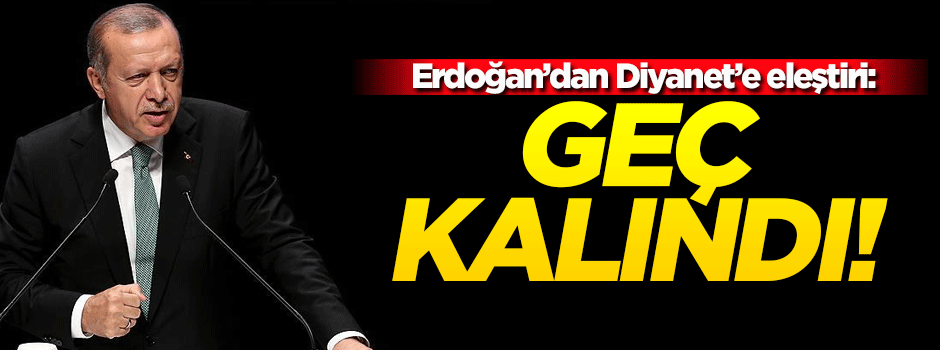 Erdoğan'dan Diyanet'e eleştiri: Geç kalındı!