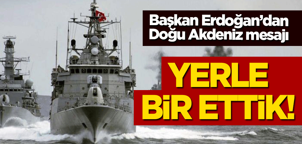 Erdoğan'dan Doğu Akdeniz açıklaması: Yerle bir ettik!