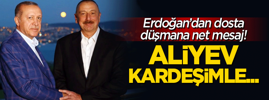 Erdoğan'dan dosta düşmana net mesaj: Aliyev kardeşimle...