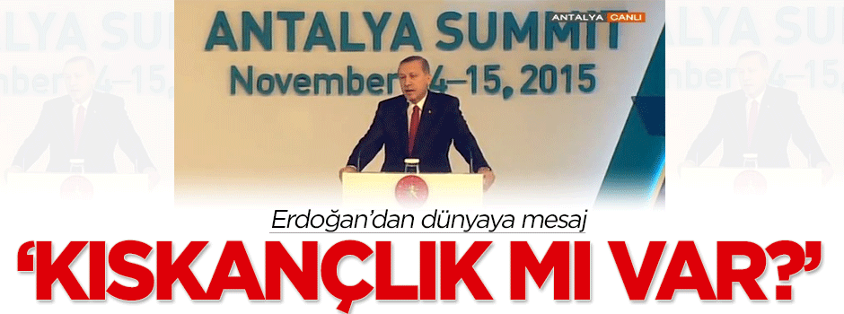 Erdoğan'dan dünyaya mesaj: Kıskançlık mı var?