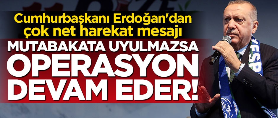 Erdoğan'dan dünyaya net mesaj: Mutabakata uyulmazsa operasyon devam eder