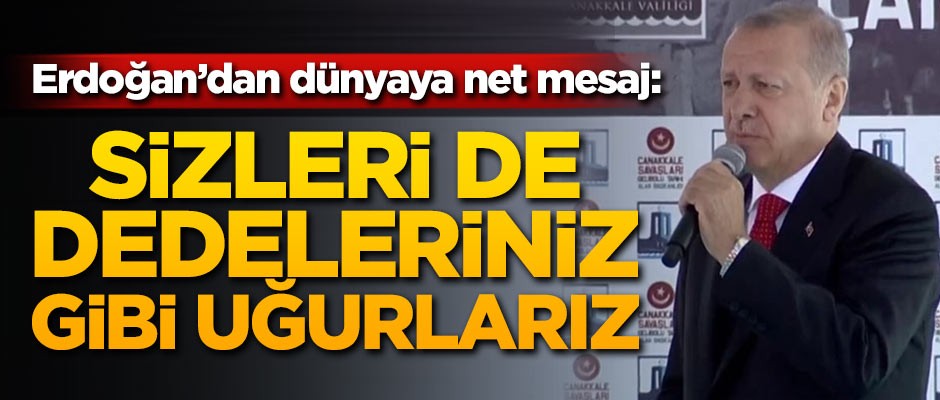 Erdoğan'dan dünyaya net mesaj: Sizleri de dedeleriniz gibi uğurlarız