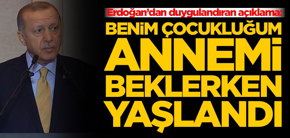 Erdoğan’dan duygulandıran açıklama: Benim çocukluğum annemi beklerken yaşlandı