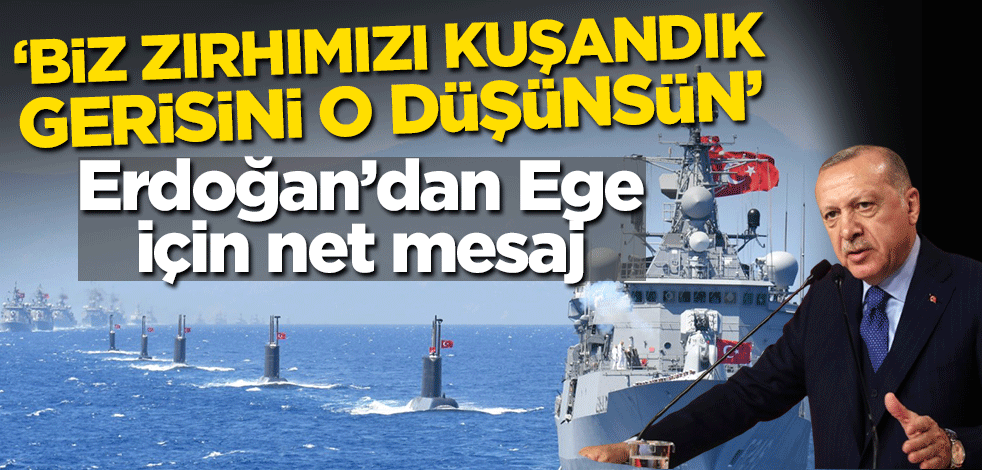 Erdoğan’dan Ege için net mesaj! 'Biz zırhımızı kuşandık gerisini o düşünsün'