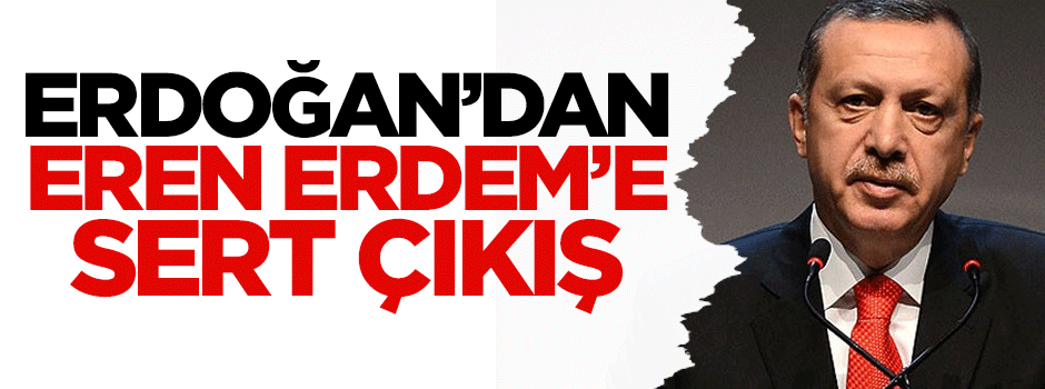 Cumhurbaşkanı Erdoğan'dan Eren Erdem'e sert tepki!