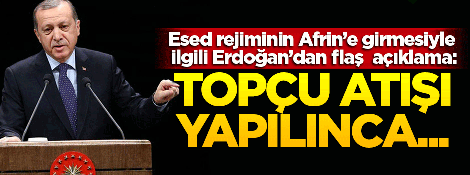 Erdoğan'dan Esed rejiminin Afrin'e girmesiyle ilgili flaş açıklama