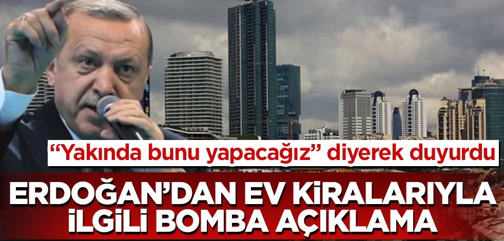 Erdoğan’dan ev kiralarıyla ilgili bomba açıklama! "Yakında bunu yapacağız" diyerek duyurdu