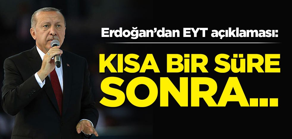 Erdoğan'dan EYT açıklaması: Kısa bir süre sonra...
