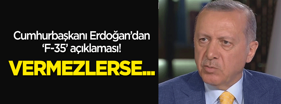 Cumhurbaşkanı Erdoğan'dan 'F-35' açıklaması: Vermezlerse...