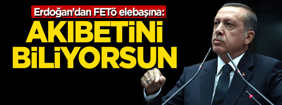 Erdoğan'dan FETÖ elebaşına: Akıbetini biliyorsun