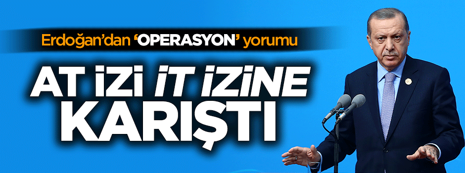 Erdoğan'dan FETÖ operasyonları yorumu: At izi it izine karıştı