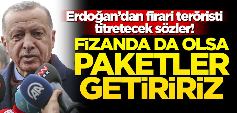 Erdoğan’dan firari teröristi titretecek sözler! Fizanda da olsa paketler getiririz