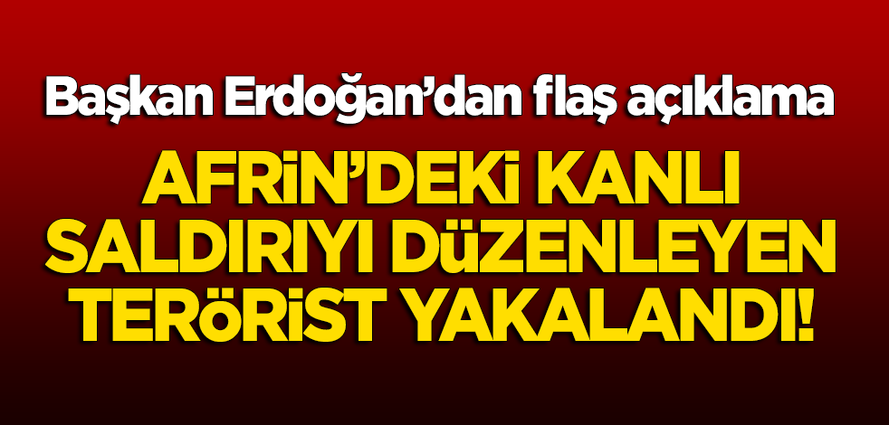 Erdoğan'dan flaş açıklama! Afrin'deki kanlı saldırıyı düzenleyen terörist yakalandı