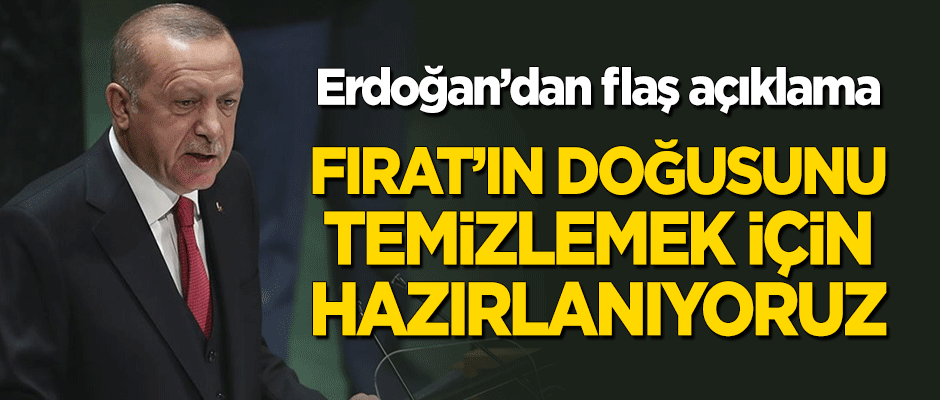 Erdoğan'dan flaş açıklama: Fırat'ın doğusunu terör örgütlerinden temizlemeye hazırlanıyoruz