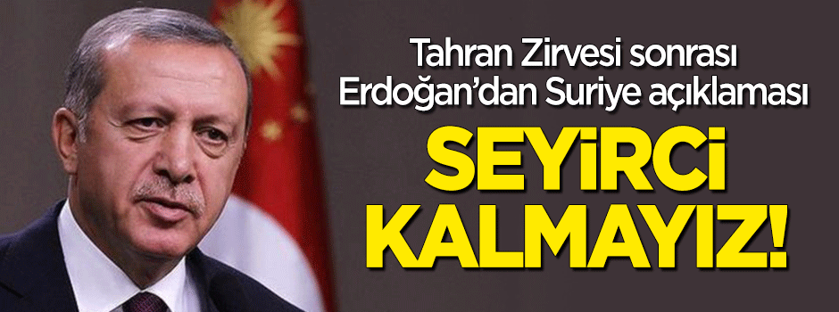 Erdoğan'dan flaş açıklama: Seyirci kalmayız!