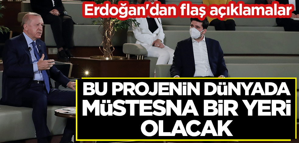 Erdoğan'dan flaş açıklamalar: Bu projenin dünyada müstesna bir yeri olacak